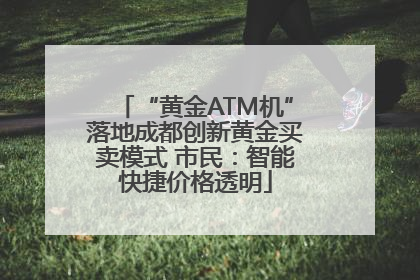 “黄金ATM机”落地成都创新黄金买卖模式 市民：智能快捷价格透明