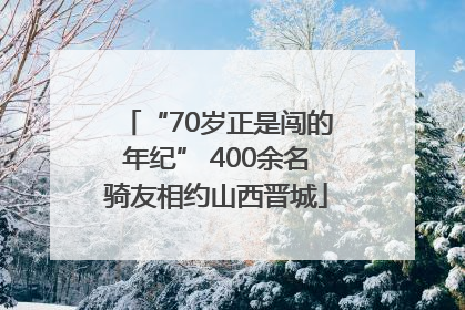“70岁正是闯的年纪” 400余名骑友相约山西晋城
