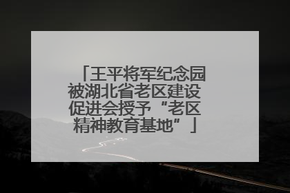 王平将军纪念园被湖北省老区建设促进会授予“老区精神教育基地”