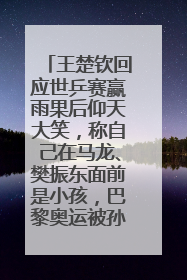 王楚钦回应世乒赛赢雨果后仰天大笑，称自己在马龙、樊振东面前是小孩，巴黎奥运被孙颖莎带着打
