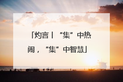灼言丨“集”中热闹，“集”中智慧