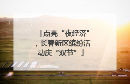 点亮“夜经济”，长春新区缤纷活动庆“双节”