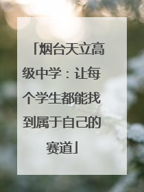 烟台天立高级中学：让每个学生都能找到属于自己的赛道