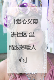 爱心义剪进社区 温情服务暖人心