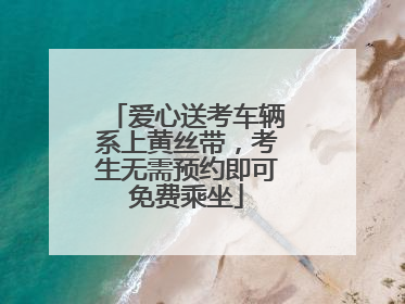 爱心送考车辆系上黄丝带，考生无需预约即可免费乘坐