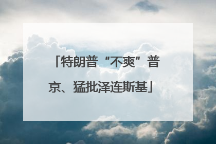 特朗普“不爽”普京、猛批泽连斯基