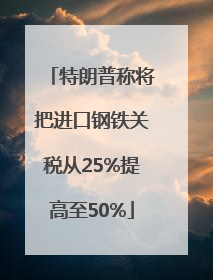 特朗普称将把进口钢铁关税从25%提高至50%