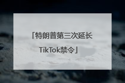 特朗普第三次延长TikTok禁令