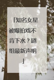 知名女星被曝拍戏不肯下水？剧组最新声明