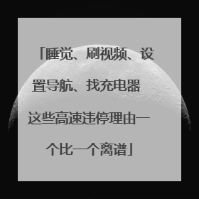 睡觉、刷视频、设置导航、找充电器 这些高速违停理由一个比一个离谱