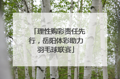 理性购彩责任先行，岳阳体彩助力羽毛球联赛