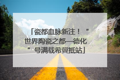 瓷都血脉新注！“世界陶瓷之都—德化”号满载希冀抵站