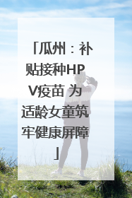 瓜州：补贴接种HPV疫苗 为适龄女童筑牢健康屏障