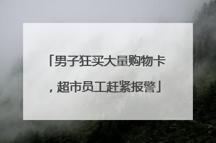 男子狂买大量购物卡，超市员工赶紧报警