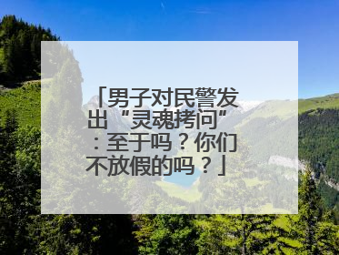 男子对民警发出“灵魂拷问”：至于吗？你们不放假的吗？