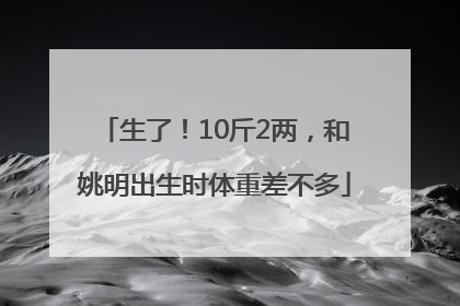 生了！10斤2两，和姚明出生时体重差不多