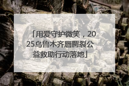 用爱守护微笑，2025乌鲁木齐唇腭裂公益救助行动落地