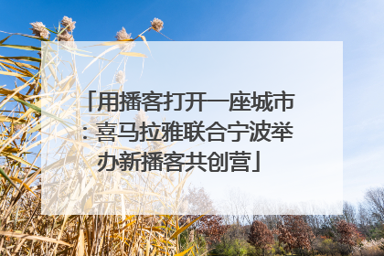 用播客打开一座城市：喜马拉雅联合宁波举办新播客共创营