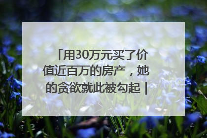 用30万元买了价值近百万的房产，她的贪欲就此被勾起｜今晚九点半