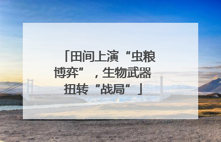 田间上演“虫粮博弈”，生物武器扭转“战局”