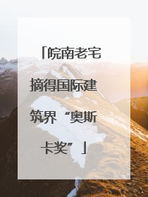 皖南老宅摘得国际建筑界“奥斯卡奖”