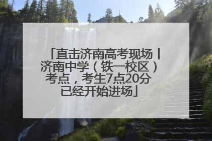 直击济南高考现场丨济南中学（铁一校区）考点，考生7点20分已经开始进场