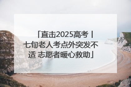 直击2025高考丨七旬老人考点外突发不适 志愿者暖心救助