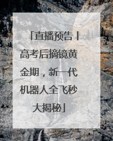 直播预告丨高考后摘镜黄金期，新一代机器人全飞秒大揭秘