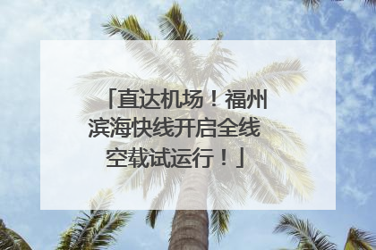 直达机场！福州滨海快线开启全线空载试运行！