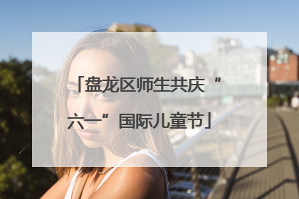 盘龙区师生共庆“六一”国际儿童节
