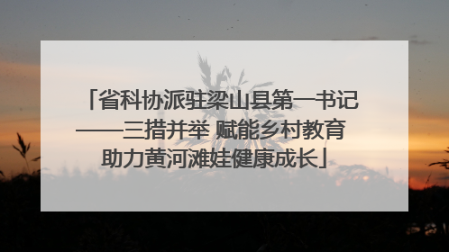 省科协派驻梁山县第一书记——三措并举 赋能乡村教育 助力黄河滩娃健康成长