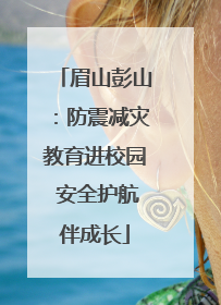 眉山彭山：防震减灾教育进校园 安全护航伴成长