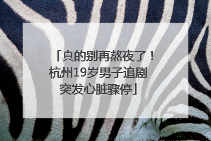 真的别再熬夜了！杭州19岁男子追剧突发心脏骤停