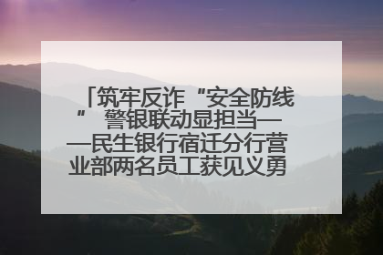 筑牢反诈“安全防线” 警银联动显担当——民生银行宿迁分行营业部两名员工获见义勇为基金会表彰