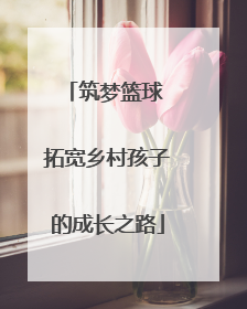 筑梦篮球 拓宽乡村孩子的成长之路