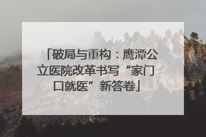 破局与重构：鹰潭公立医院改革书写“家门口就医”新答卷