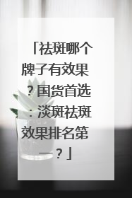 祛斑哪个牌子有效果？国货首选：淡斑祛斑效果排名第一？