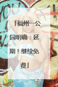 福州一公园明确：延期！继续免费
