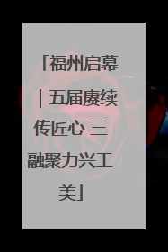 福州启幕｜五届赓续传匠心 三融聚力兴工美
