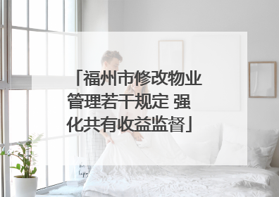 福州市修改物业管理若干规定 强化共有收益监督