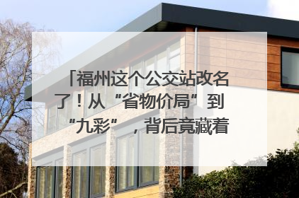 福州这个公交站改名了！从“省物价局”到“九彩”，背后竟藏着这么多故事！