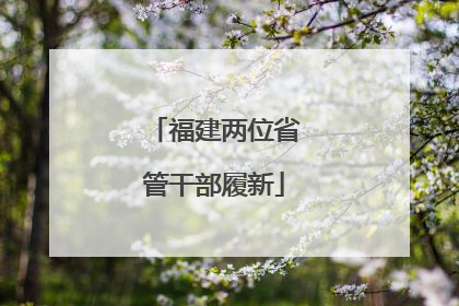 福建两位省管干部履新
