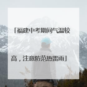 福建中考期间气温较高，注意防范热雷雨