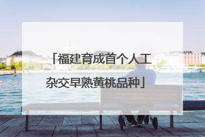福建育成首个人工杂交早熟黄桃品种