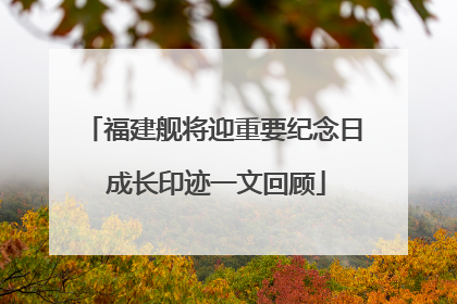 福建舰将迎重要纪念日 成长印迹一文回顾