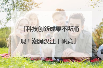 科技创新成果不断涌现！潮涌汉江千帆竞