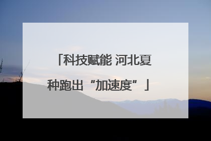 科技赋能 河北夏种跑出“加速度”