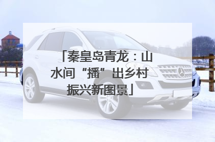 秦皇岛青龙：山水间“播”出乡村振兴新图景