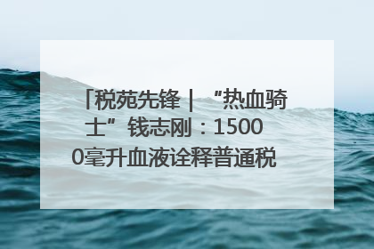 税苑先锋｜“热血骑士”钱志刚：15000毫升血液诠释普通税官的非凡承诺