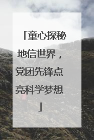童心探秘地信世界，党团先锋点亮科学梦想